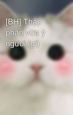 [BH] Thập phần vừa ý ngươi (gl)