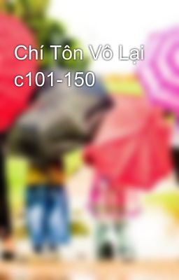 Chí Tôn Vô Lại c101-150