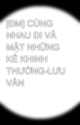 [ĐM] CÙNG NHAU ĐI VẢ MẶT NHỮNG KẺ KHINH THƯỜNG-LƯU VÂN