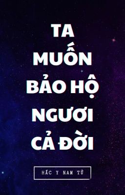 [ĐỒNG NHÂN VĂN] (VONG TIỆN) Ta muốn bảo hộ ngươi cả đời