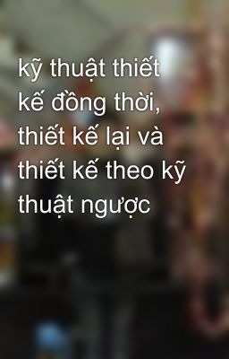 kỹ thuật thiết kế đồng thời, thiết kế lại và thiết kế theo kỹ thuật ngược