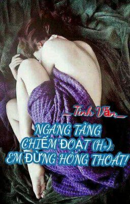 Ngang tàng chiếm đoạt: Em đừng hòng thoát! - Tình Văn